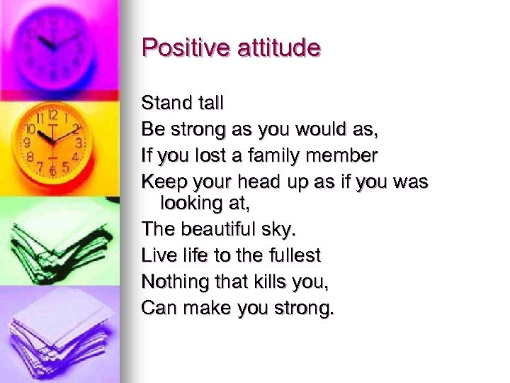 Positive attitude Stand tall Be strong as you would as, If you lost a