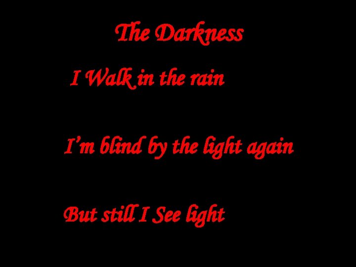 The Darkness I Walk in the rain I’m blind by the light again But
