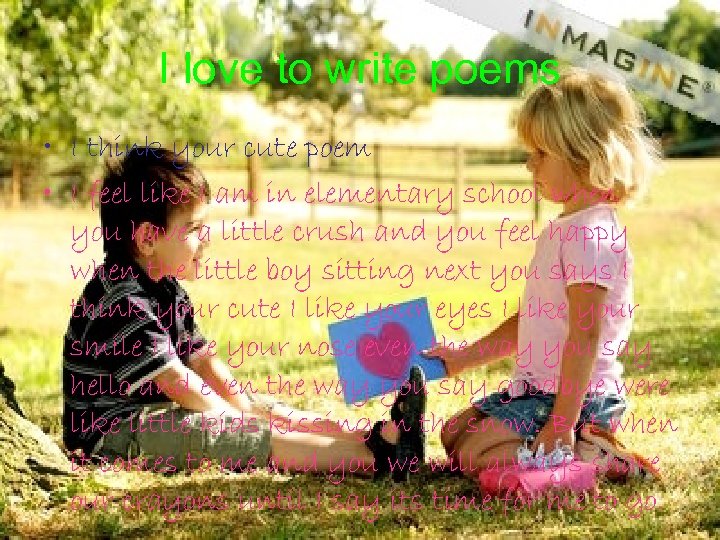 I love to write poems • I think your cute poem • I feel