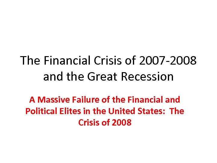 The Financial Crisis of 2007 -2008 and the Great Recession A Massive Failure of