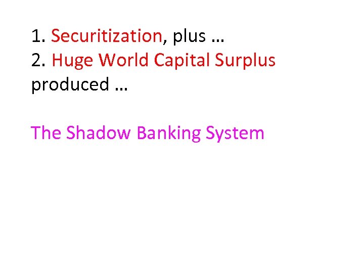1. Securitization, plus … 2. Huge World Capital Surplus produced … The Shadow Banking