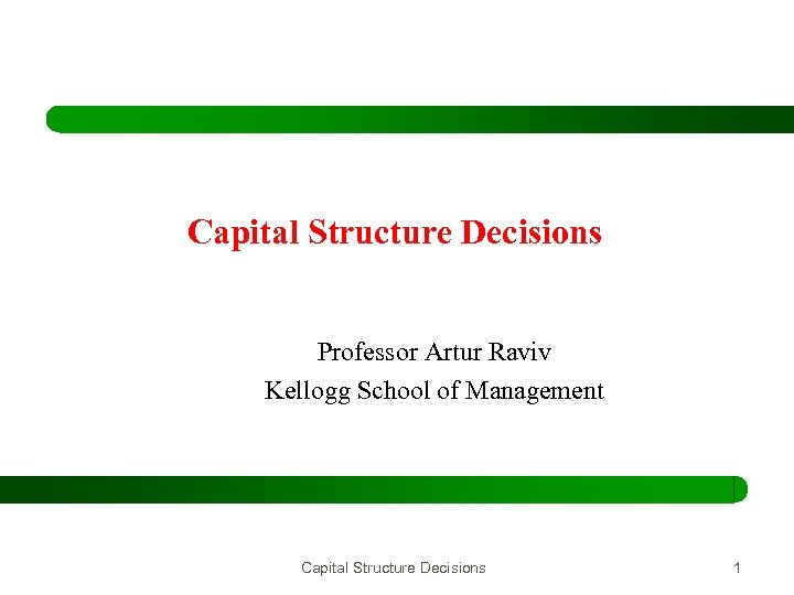 Capital Structure Decisions Professor Artur Raviv Kellogg School of Management Capital Structure Decisions 1