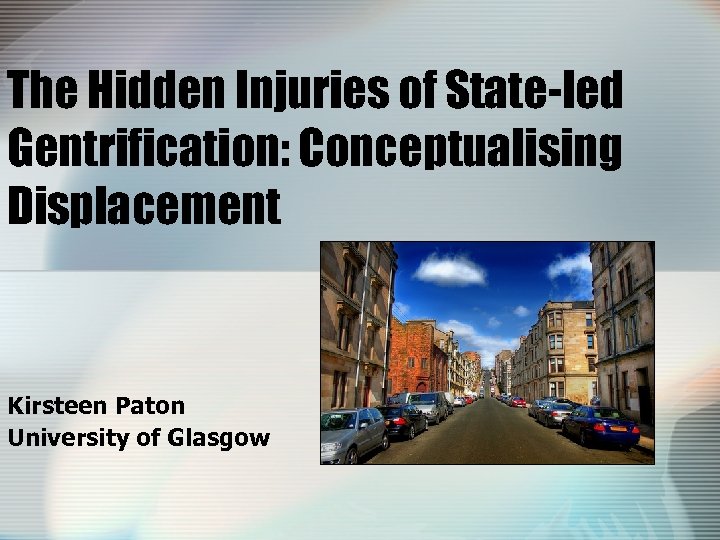 The Hidden Injuries of State-led Gentrification: Conceptualising Displacement Kirsteen Paton University of Glasgow 