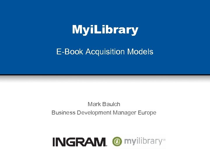 Myi. Library E-Book Acquisition Models Mark Baulch Business Development Manager Europe 