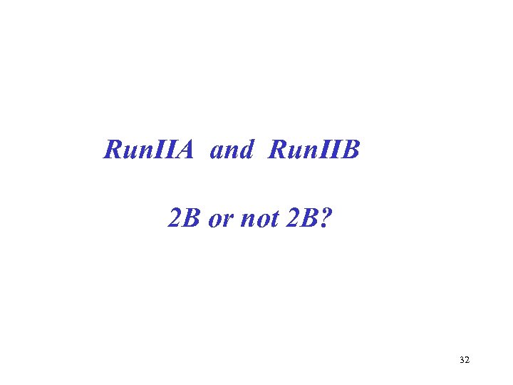 Run. IIA and Run. IIB 2 B or not 2 B? 32 