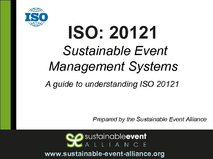 ISO: 20121 Sustainable Event Management Systems A guide to understanding ISO 20121 Prepared by