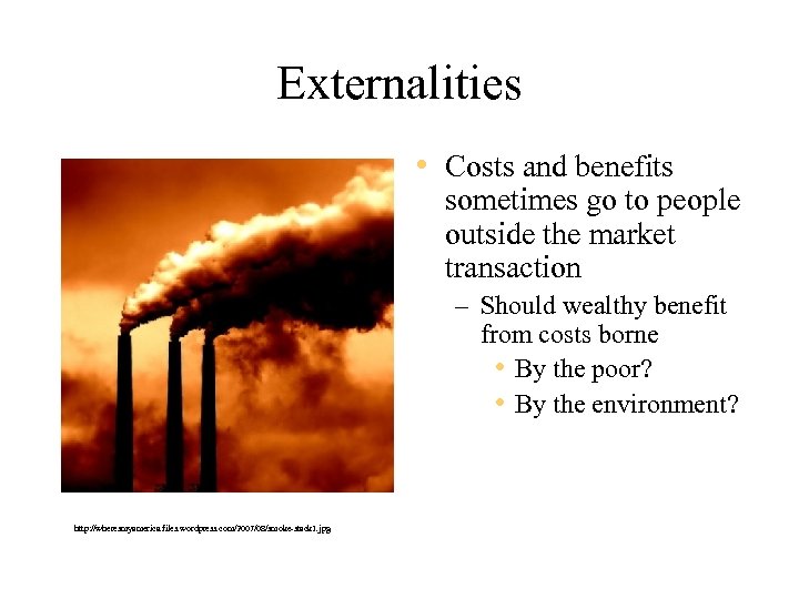 Externalities • Costs and benefits sometimes go to people outside the market transaction –