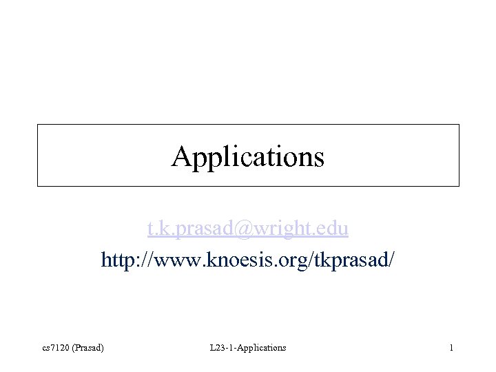 Applications t. k. prasad@wright. edu http: //www. knoesis. org/tkprasad/ cs 7120 (Prasad) L 23