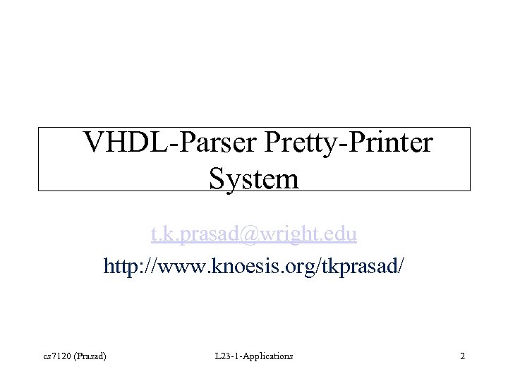 VHDL-Parser Pretty-Printer System t. k. prasad@wright. edu http: //www. knoesis. org/tkprasad/ cs 7120 (Prasad)