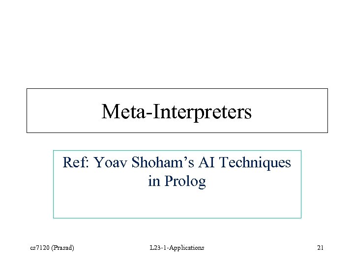 Meta-Interpreters Ref: Yoav Shoham’s AI Techniques in Prolog cs 7120 (Prasad) L 23 -1