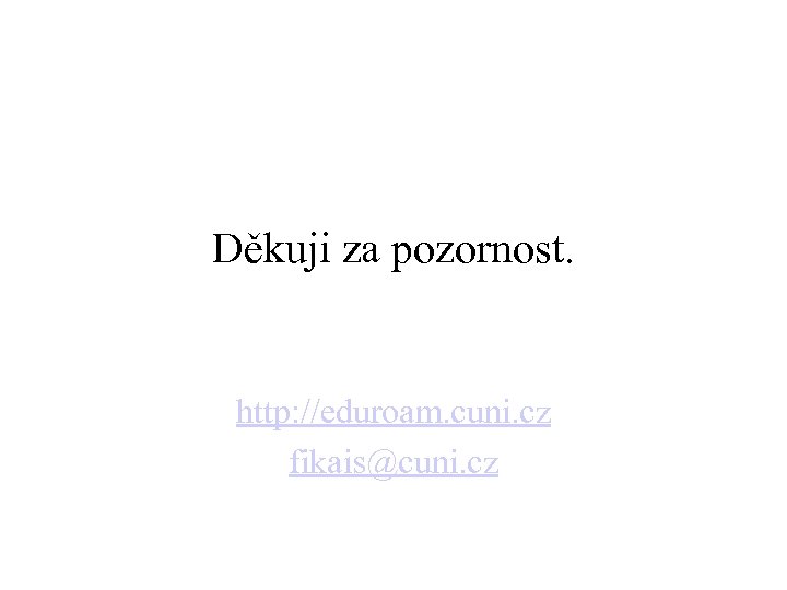 Děkuji za pozornost. http: //eduroam. cuni. cz fikais@cuni. cz 
