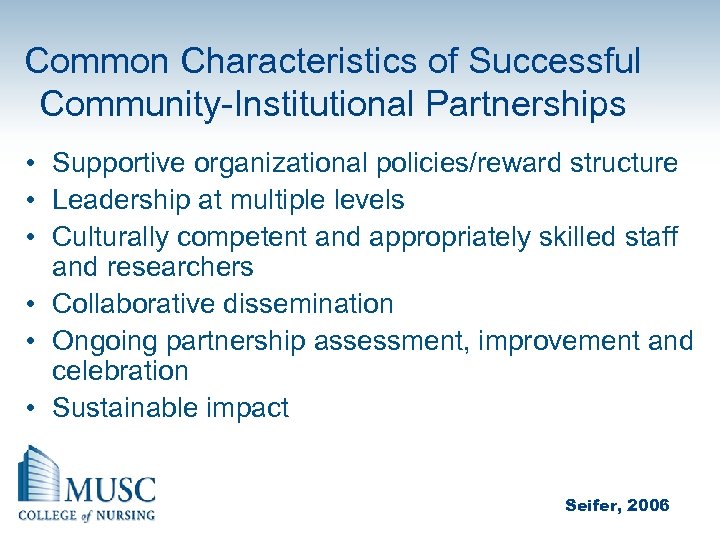 Common Characteristics of Successful Community-Institutional Partnerships • Supportive organizational policies/reward structure • Leadership at
