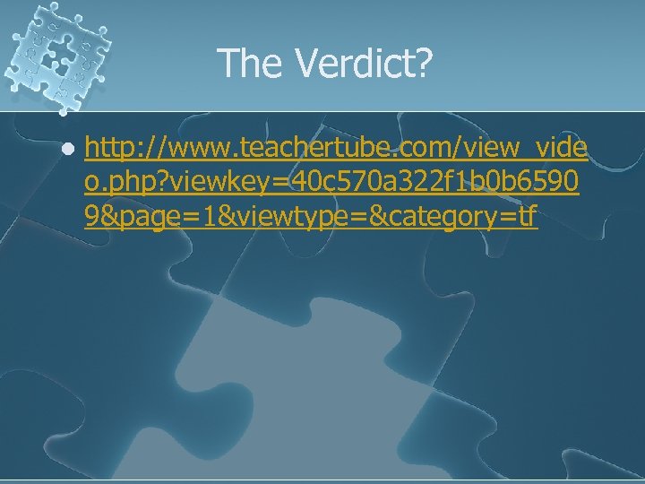 The Verdict? l http: //www. teachertube. com/view_vide o. php? viewkey=40 c 570 a 322