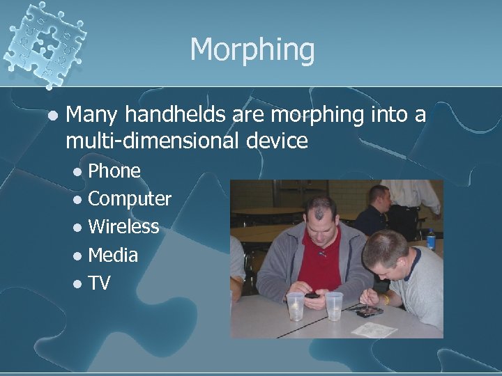 Morphing l Many handhelds are morphing into a multi-dimensional device Phone l Computer l