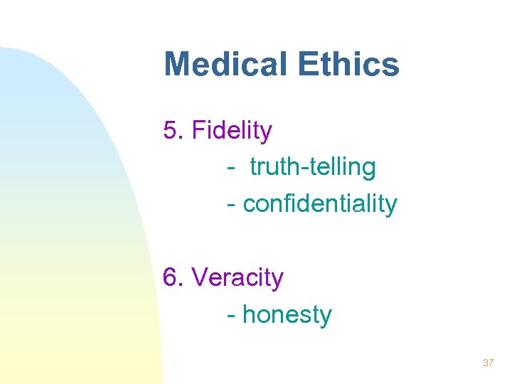Medical Ethics 5. Fidelity - truth-telling - confidentiality 6. Veracity - honesty 37 