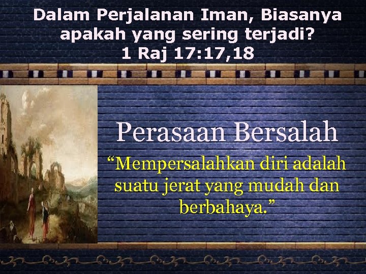 Dalam Perjalanan Iman, Biasanya apakah yang sering terjadi? 1 Raj 17: 17, 18 Perasaan