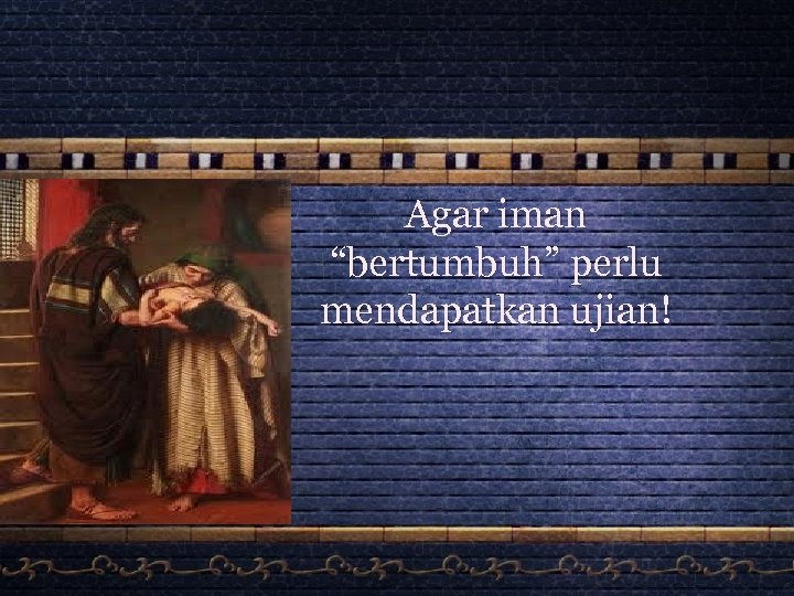 Agar iman “bertumbuh” perlu mendapatkan ujian! 