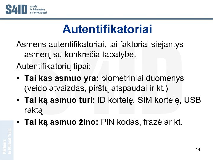 Autentifikatoriai Asmens autentifikatoriai, tai faktoriai siejantys asmenį su konkrečia tapatybe. Autentifikatorių tipai: • Tai