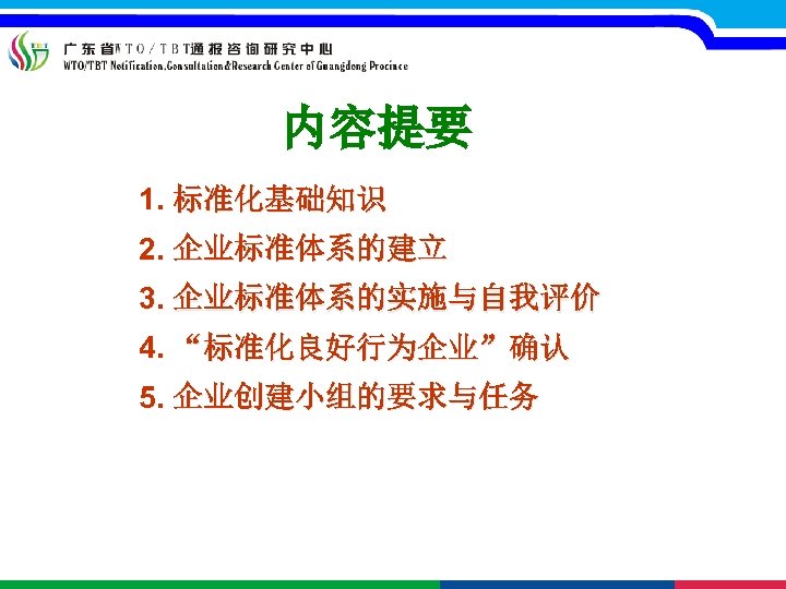 内容提要 1. 标准化基础知识 2. 企业标准体系的建立 3. 企业标准体系的实施与自我评价 4. “标准化良好行为企业”确认 确认 5. 企业创建小组的要求与任务 