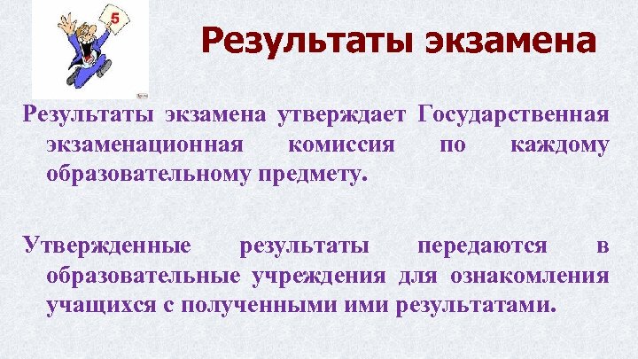 Результаты экзамена утверждает Государственная экзаменационная комиссия по каждому образовательному предмету. Утвержденные результаты передаются в