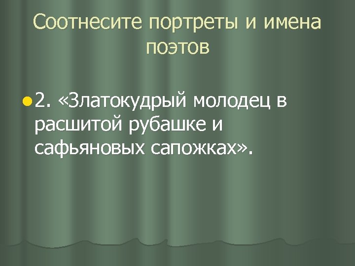 Соотнесите портреты и имена поэтов l 2. «Златокудрый молодец в расшитой рубашке и сафьяновых