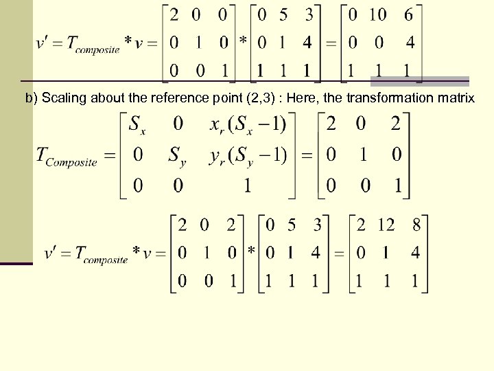 b) Scaling about the reference point (2, 3) : Here, the transformation matrix 