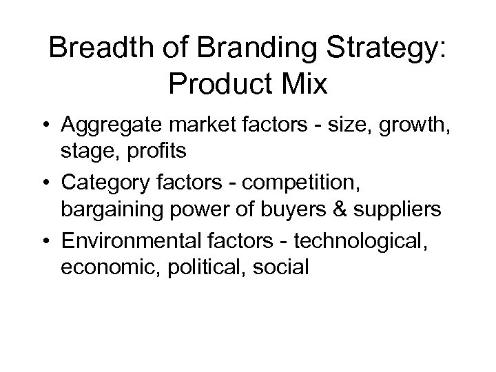 Breadth of Branding Strategy: Product Mix • Aggregate market factors - size, growth, stage,