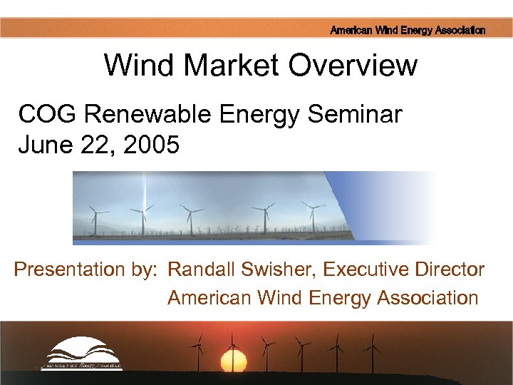 American Wind Energy Association Wind Market Overview COG Renewable Energy Seminar June 22, 2005