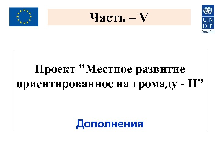 Часть – V Проект "Местное развитие ориентированное на громаду - II” Дополнения 