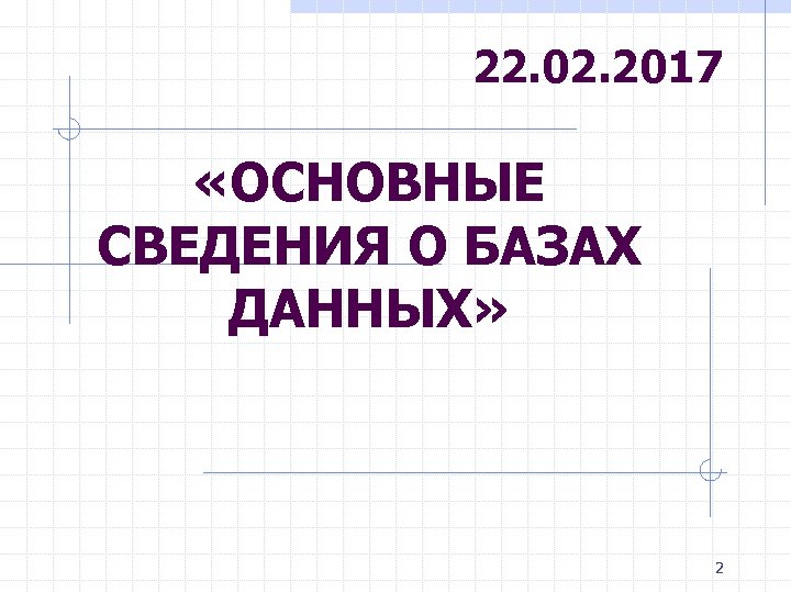 22. 02. 2017 «ОСНОВНЫЕ СВЕДЕНИЯ О БАЗАХ ДАННЫХ» 2 