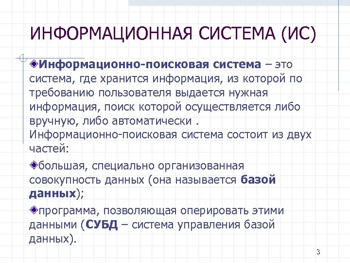 ИНФОРМАЦИОННАЯ СИСТЕМА (ИС) Информационно-поисковая система – это система, где хранится информация, из которой по
