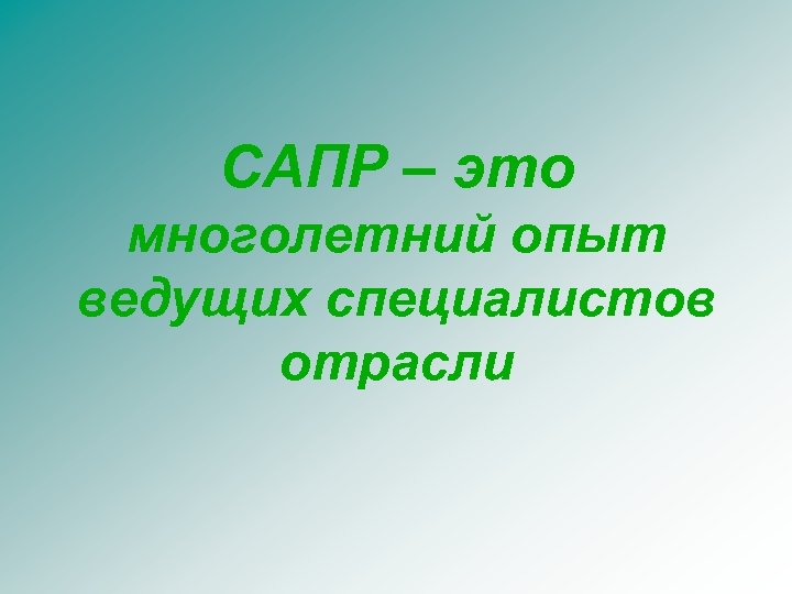 САПР – это многолетний опыт ведущих специалистов отрасли 