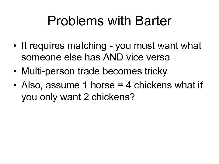 Problems with Barter • It requires matching - you must want what someone else