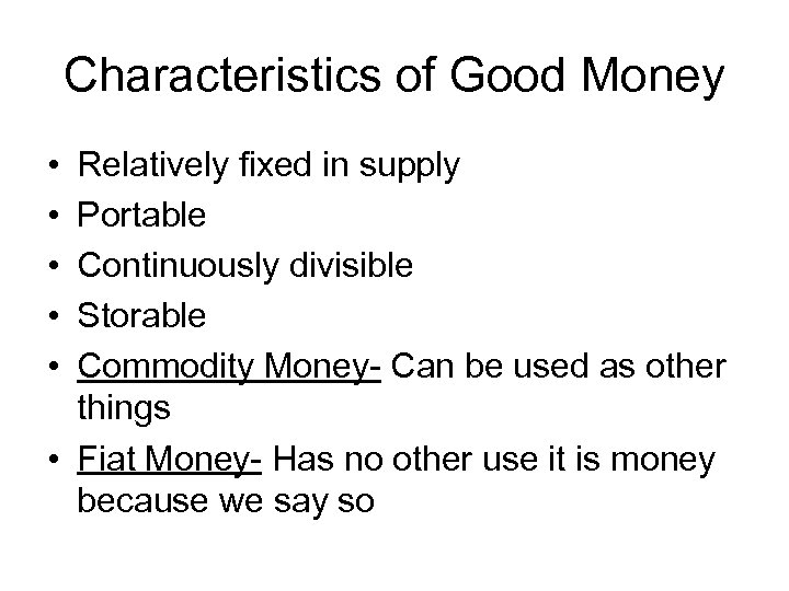 Characteristics of Good Money • • • Relatively fixed in supply Portable Continuously divisible
