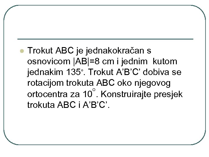 l Trokut ABC je jednakokračan s osnovicom |AB|=8 cm i jednim kutom jednakim 135◦.
