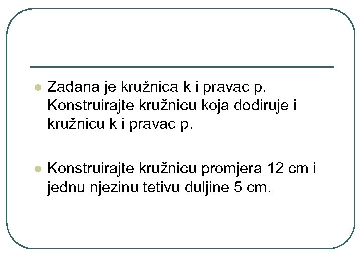 l Zadana je kružnica k i pravac p. Konstruirajte kružnicu koja dodiruje i kružnicu