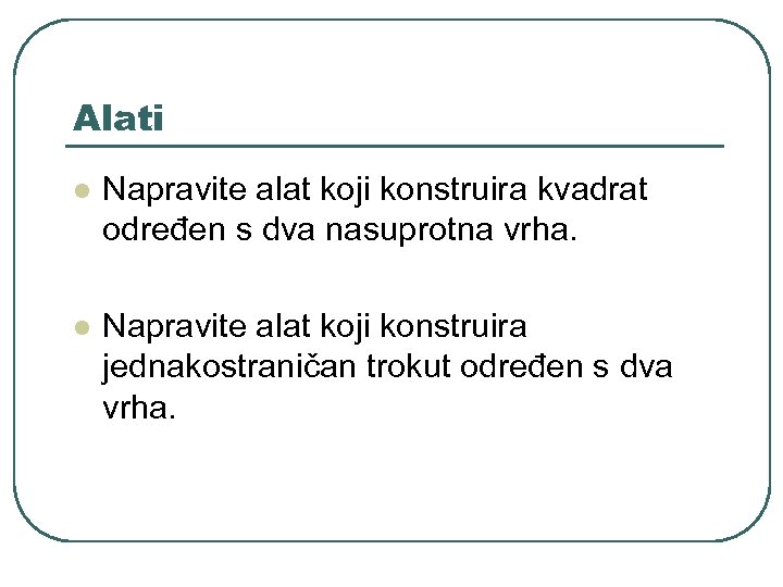 Alati l Napravite alat koji konstruira kvadrat određen s dva nasuprotna vrha. l Napravite