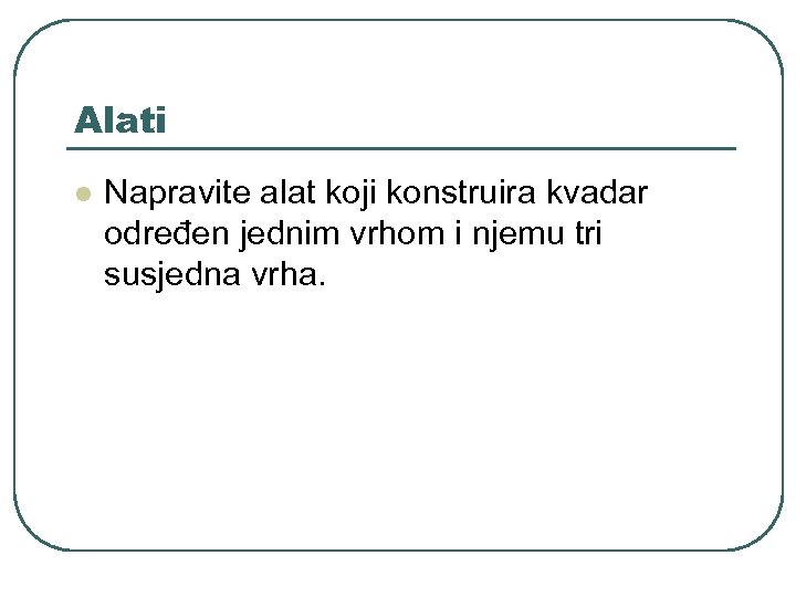 Alati l Napravite alat koji konstruira kvadar određen jednim vrhom i njemu tri susjedna