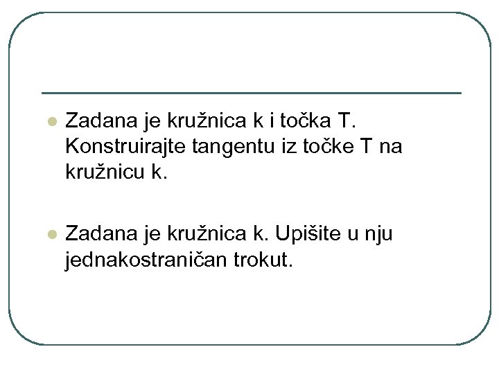 l Zadana je kružnica k i točka T. Konstruirajte tangentu iz točke T na