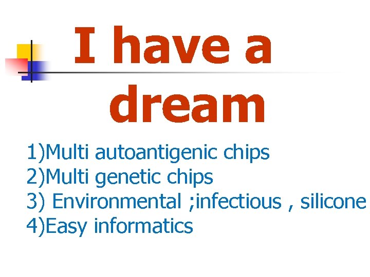 I have a dream 1)Multi autoantigenic chips 2)Multi genetic chips 3) Environmental ; infectious