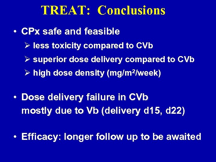 TREAT: Conclusions • CPx safe and feasible Ø less toxicity compared to CVb Ø