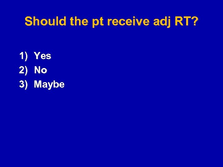 Should the pt receive adj RT? 1) 2) 3) Yes No Maybe 