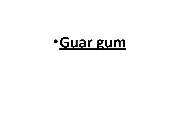  • Guar gum 