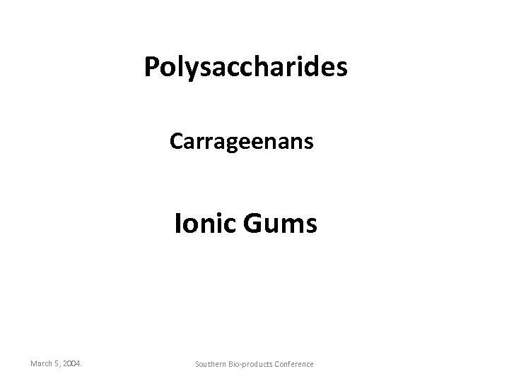 Polysaccharides Carrageenans Ionic Gums March 5, 2004. Southern Bio-products Conference 