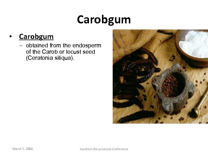 Carobgum • Carobgum – obtained from the endosperm of the Carob or locust seed