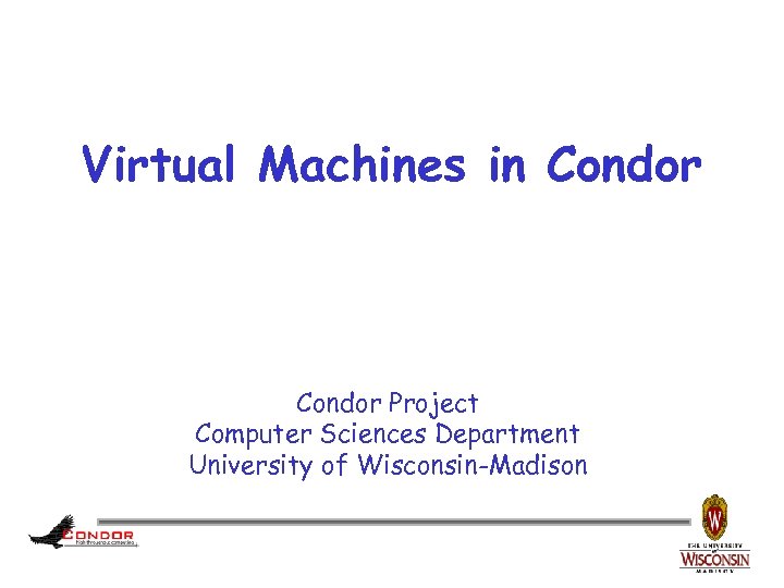 Virtual Machines in Condor Project Computer Sciences Department University of Wisconsin-Madison 