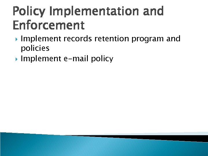 Policy Implementation and Enforcement Implement records retention program and policies Implement e-mail policy 