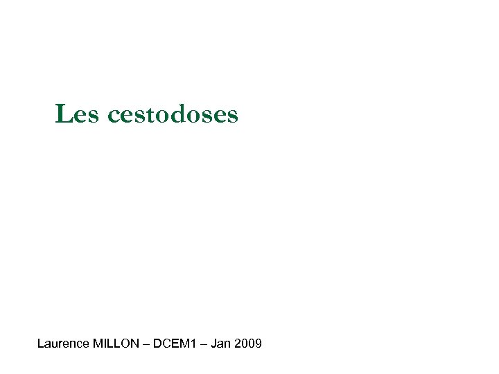 Les cestodoses Laurence MILLON – DCEM 1 – Jan 2009 