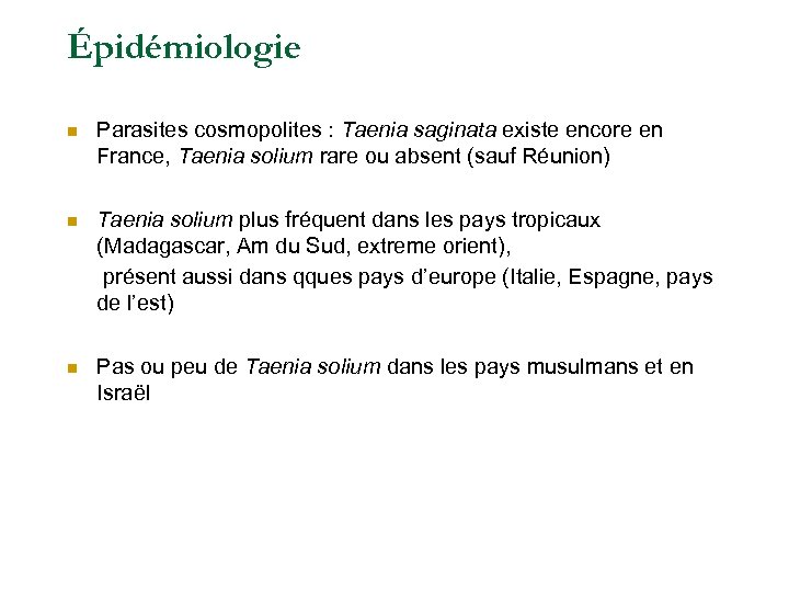 Épidémiologie n Parasites cosmopolites : Taenia saginata existe encore en France, Taenia solium rare