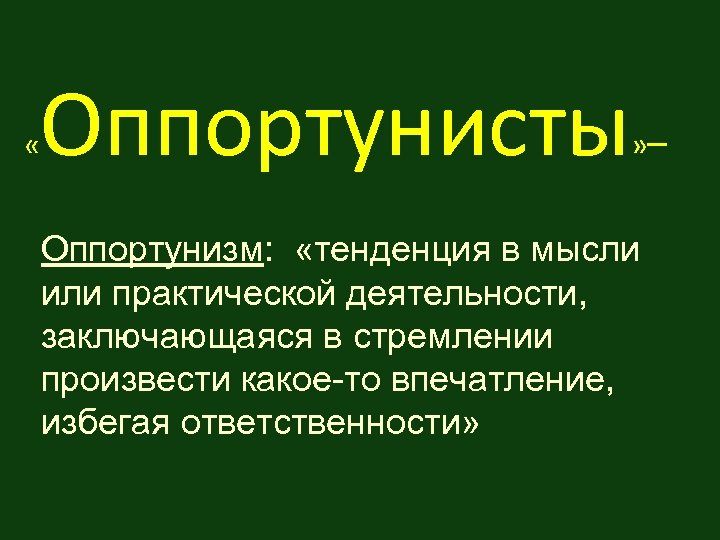  « Оппортунисты – » Оппортунизм: «тенденция в мысли или практической деятельности, заключающаяся в